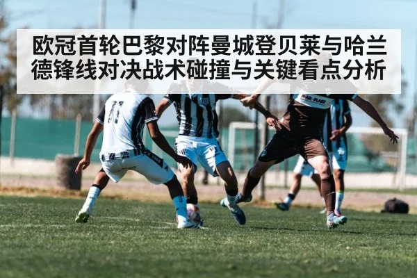 欧冠首轮巴黎对阵曼城登贝莱与哈兰德锋线对决战术碰撞与关键看点分析