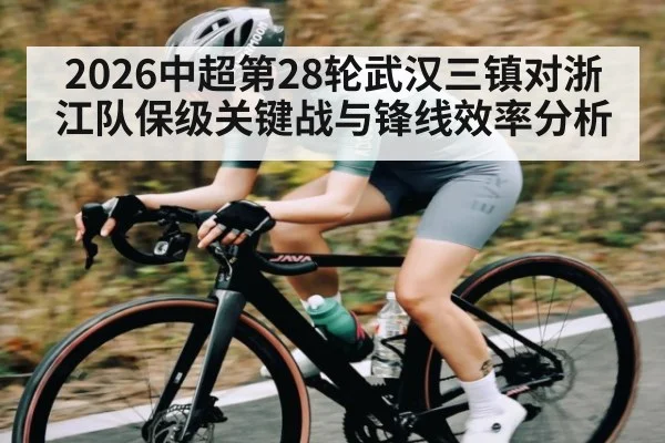 2026中超第28轮武汉三镇对浙江队保级关键战与锋线效率分析