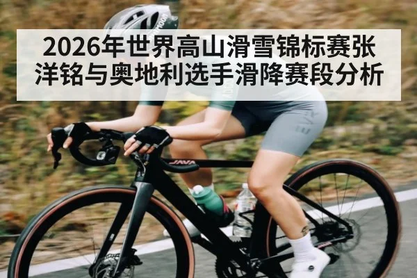 2026年世界高山滑雪锦标赛张洋铭与奥地利选手滑降赛段分析