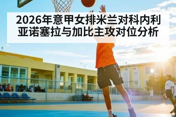 2026年意甲女排米兰对科内利亚诺塞拉与加比主攻对位分析